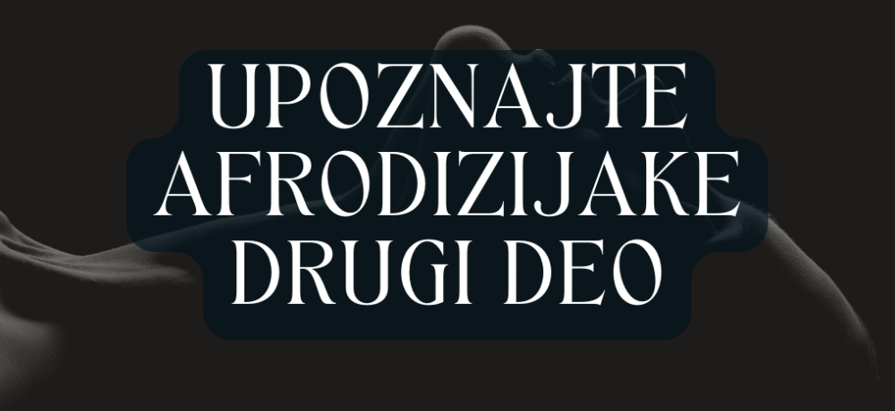 Upoznajte afrodizijake - drugi deo